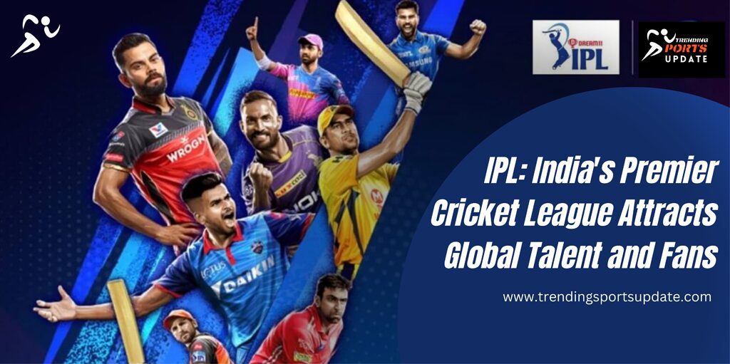 IPL: India's Premier Cricket League Attracts Global Talent and Fans